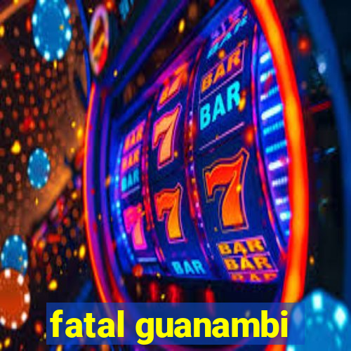 fatal guanambi